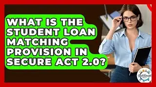 What Is The Student Loan Matching Provision In SECURE Act 2.0? - Get Retirement Help