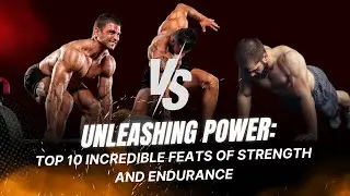 Unleashing Power: Top 10 Incredible Feats of Strength and Endurance