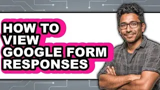 How to View Google Form Responses - Full Guide