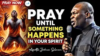 PRAY UNTIL SOMETHING HAPPENS IN YOUR SPIRIT By Apostle Joshua Selman