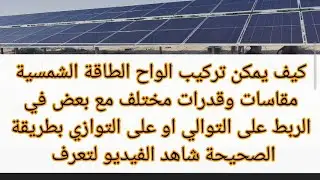 كيف يمكن تركيب الواح الطاقة الشمسية مقاسات وقدرات مختلف مع بعض في الربط على التوالي او على التوازي