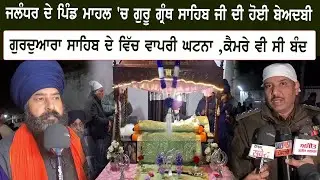 ਜਲੰਧਰ ਦੇ ਪਿੰਡ ਮਾਹਲ 'ਚ ਗੁਰੂ ਗ੍ਰੰਥ ਸਾਹਿਬ ਜੀ ਦੀ ਹੋਈ ਬੇਅਦਬੀ ਗੁਰਦੁਆਰਾ ਸਾਹਿਬ ਦੇ ਵਿੱਚ ਵਾਪਰੀ ਘਟਨਾ