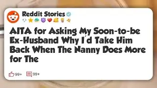 AITA for Asking My Soon-to-be Ex-Husband Why I’d Take Him Back When The Nanny Does More #reddit 