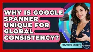 Why Is Google Spanner Unique For Global Consistency? - Server Logic Simplified