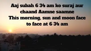 Today morning 6 34 | sun and moon face to face
