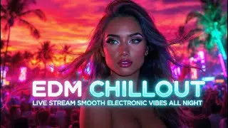 EDM Chillout Live Stream 🌌 Smooth Electronic Vibes All Night