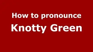How to pronounce Knotty Green (English/UK) - PronounceNames.com