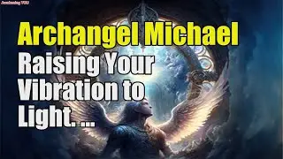 Archangel Michael ~ Raising Your Vibration to Light