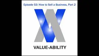 Value-Ability Podcast: Episode 53 - How to Sell a Business, Part 2