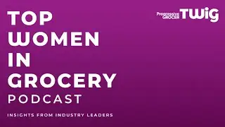 Top Women In Grocery Podcast: How Women Have Risen to New Leadership Roles in the Grocery Industry