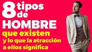 Los 8 tipos de hombres que existen y lo que la atracción a cada de uno de ellos significa