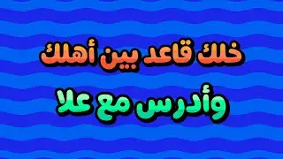 خلك قاعد بين أهلك و ادرس مع علا