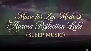 Music for Zen Mode 🌙 Aurora Reflection Lake (SLEEP MUSIC)