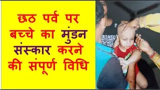 छठ पर्व के दिन बच्चे का मुंडन संस्कार/चूड़ाकर्म संस्कार कराने की संपूर्ण विधि I