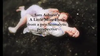 Sam Ashurst's A Little More Flesh: a psychoanalytic perspective