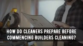 How Do Cleaners Prepare Before Commencing Builders Cleaning?