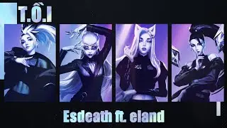 【THE BADDEST - K/DA Feat. (G)I-DLE, Bea Miller, Wolftyla Lời Việt】T.Ồ.I - Esdeath ft. eland