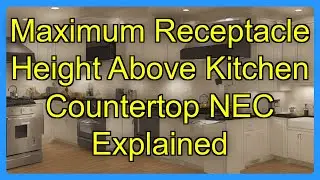 Maximum Receptacle Height Above Kitchen Countertop NEC Explained