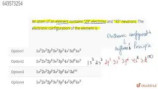 An atom of an element contains 29 electrons and 35 neutrons. The electronic configuration of the...