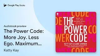 The Power Code: More Joy. Less Ego. Maximum&hellip; by Katty Kay &middot; Audiobook preview