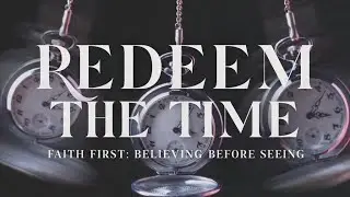 Faith First: Believing Before Seeing | Redeem The Time | Pastor John Capretti