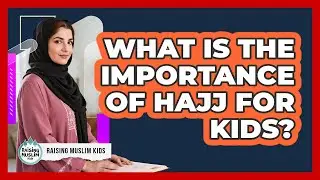 What Is The Importance Of Hajj For Kids?