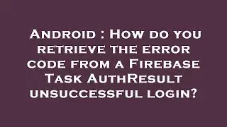 Android : How do you retrieve the error code from a Firebase Task AuthResult  unsuccessful login?
