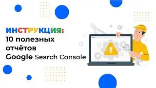 ТОП-10 полезных отчетов в Google Search Console для анализа сайта в 2022