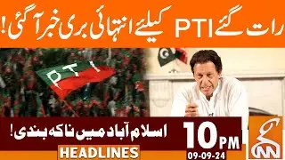 Bad News For PTI | Blockade in Islamabad | News Headlines | 10 PM | 09 September 2024 | GNN