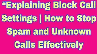 Explaining Block Call Settings | How to Stop Spam and Unknown Calls Effectivel