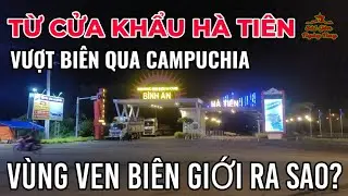 TỪ CỬA KHẨU Hà Tiên vượt biên CAMPUCHIA tìm hiểu cuộc sống người dân vùng ven BIÊN GIỚI (TẬP 1)