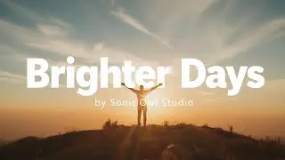 Brighter Days &ndash; A Feel-Good Song About Overcoming Hard Times | Sonic Owl Studio (No Copyright Music)