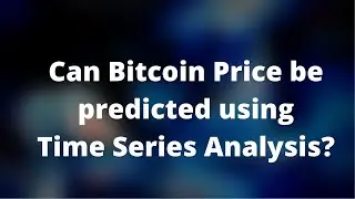 Can you predict price of Bitcoin using Time Series models (Machine Learning)