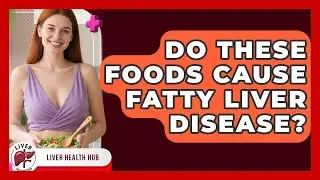 Do These Foods Cause Fatty Liver Disease? - Liver Health Hub
