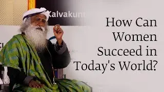 How Can Women Succeed in Today's World? | Sadhguru