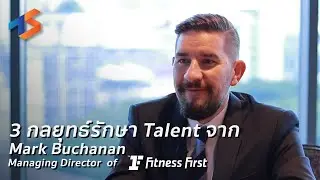 ฟัง 3 กลยุทธ์รักษา Talent จาก Mark Buchanan กรรมการผู้จัดการ Fitness First
