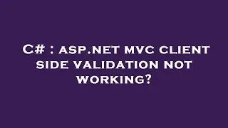 C# : asp.net mvc client side validation not working?