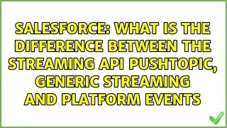 What is the difference between the Streaming API PushTopic, Generic Streaming and Platform Events