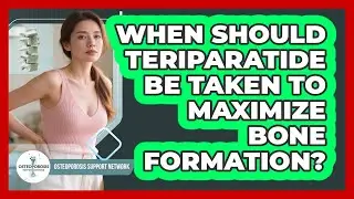 When Should Teriparatide Be Taken To Maximize Bone Formation? - Osteoporosis Support Network