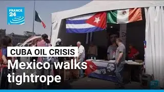 Cuba oil crisis: Mexico walks tightrope between support and US pressure &bull; FRANCE 24 English