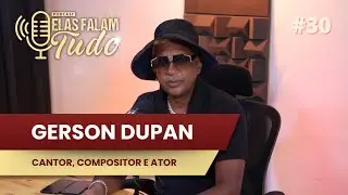 GERSON DUPAN | ELAS FALAM TUDO #30
