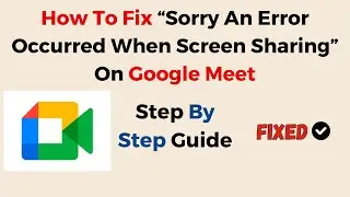 How To Fix &ldquo;Sorry An Error Occurred When Screen Sharing&rdquo; On Google Meet