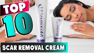 Best Scar Removal Cream In 2025 - Top 10 New Scar Removal Creams Review