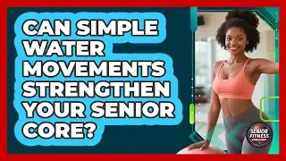 Can Simple Water Movements Strengthen Your Senior Core? - Senior Fitness Simplified