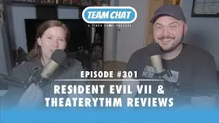 Resident Evil VII & Theaterythm Reviews - Team Chat Podcast Episode 301