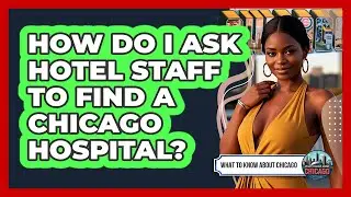 How Do I Ask Hotel Staff To Find A Chicago Hospital?