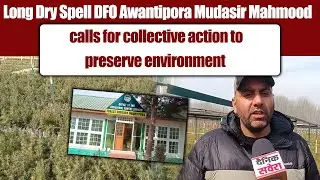 Long Dry Spell.DFO Awantipora Mudasir Mahmood calls for collective action to preserve environment
