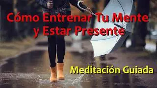 MEDITACION CORTA: Como Entrenar Tu Mente y Estar en el Presente