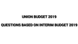 Union Budget 2019: Questions Based on Interim Budget 2019. Useful for all compitative Exams....