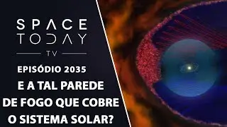 E A TAL PAREDE DE FOGO QUE COBRE O SISTEMA SOLAR? | SPACE TODAY TV EP2035